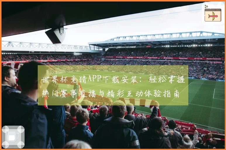 世界杯竞猜APP下载安装：轻松掌握热门赛事直播与精彩互动体验指南