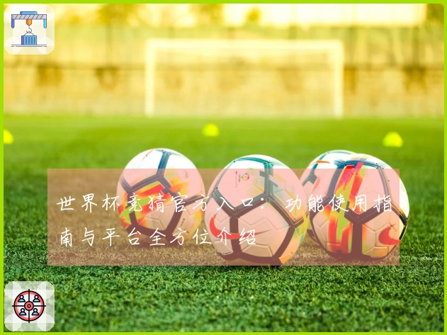 世界杯竞猜官方入口：功能使用指南与平台全方位介绍
