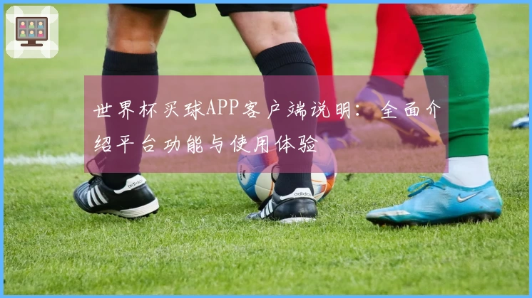 世界杯买球APP客户端说明：全面介绍平台功能与使用体验