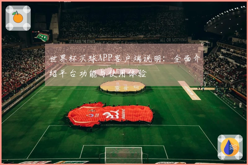 世界杯买球APP客户端说明：全面介绍平台功能与使用体验