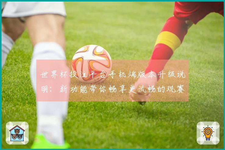世界杯投注平台手机端版本升级说明：新功能带你畅享更流畅的观赛体验
